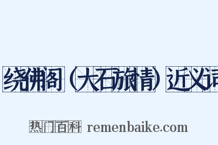 绕佛阁（大石旅情）近义词是什么意思的图片